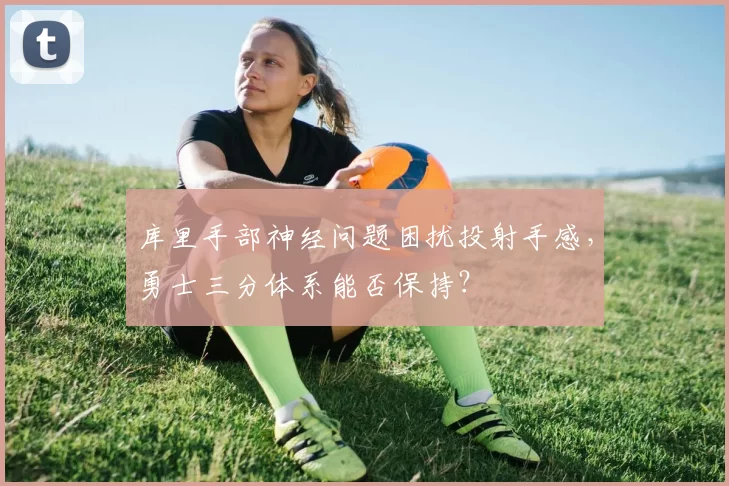 库里手部神经问题困扰投射手感，勇士三分体系能否保持？