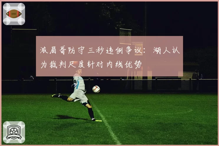浓眉哥防守三秒违例争议：湖人认为裁判尺度针对内线优势