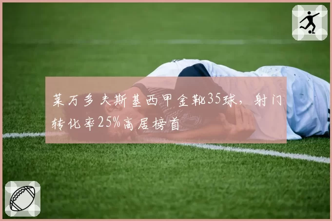 莱万多夫斯基西甲金靴35球,射门转化率25%高居榜首
