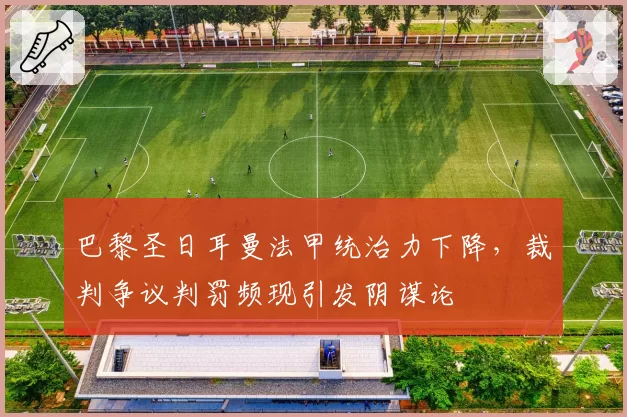 巴黎圣日耳曼法甲统治力下降，裁判争议判罚频现引发阴谋论