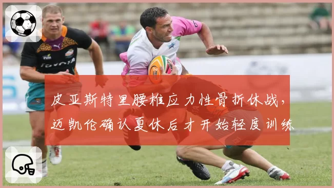 皮亚斯特里腰椎应力性骨折休战，迈凯伦确认夏休后才开始轻度训练