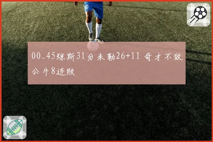 00_45琼斯31分米勒26+11 奇才不敌公牛8连败