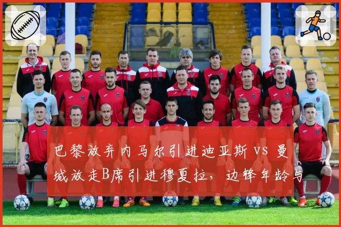 巴黎放弃内马尔引进迪亚斯 vs 曼城放走B席引进穆夏拉，边锋年龄与突破效率对比