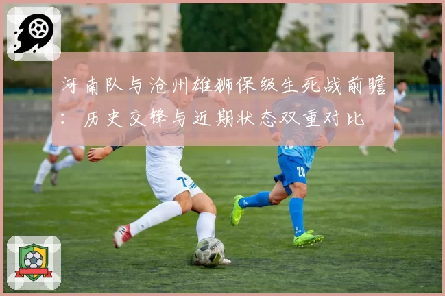河南队与沧州雄狮保级生死战前瞻：历史交锋与近期状态双重对比