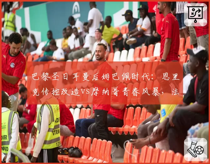 巴黎圣日耳曼后姆巴佩时代：恩里克传控改造vs摩纳哥青春风暴，法甲悬念重生