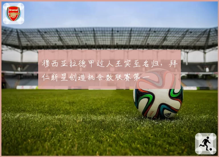 穆西亚拉德甲过人王实至名归,拜仁新星创造机会数联赛第一