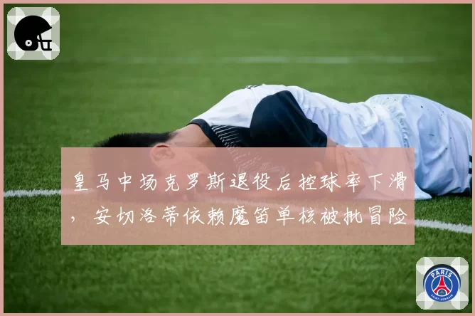 皇马中场克罗斯退役后控球率下滑，安切洛蒂依赖魔笛单核被批冒险