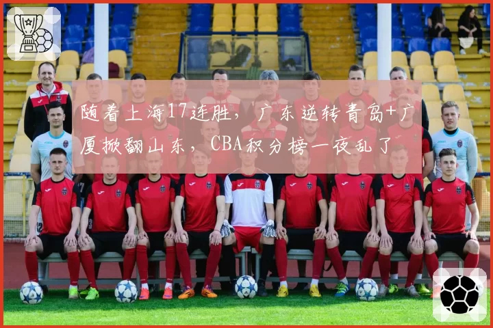随着上海17连胜,广东逆转青岛+广厦掀翻山东,CBA积分榜一夜乱了