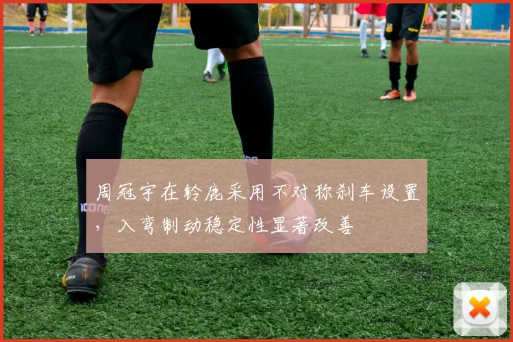 周冠宇在铃鹿采用不对称刹车设置，入弯制动稳定性显著改善