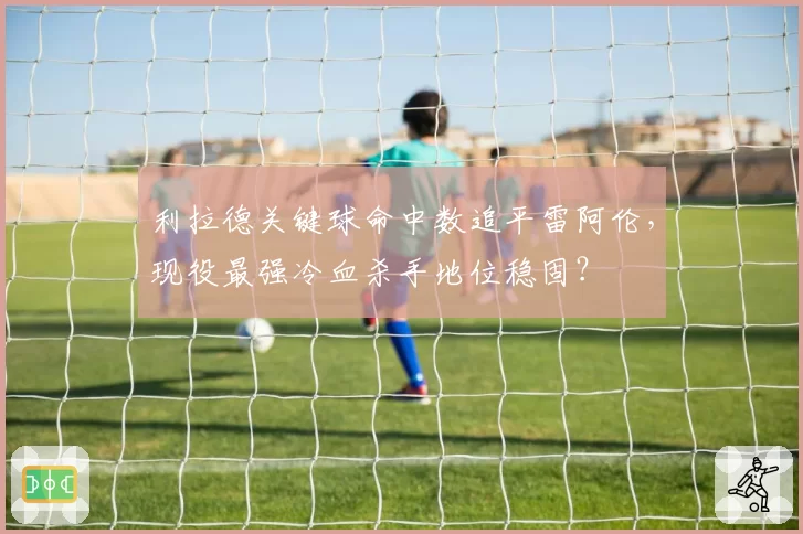 利拉德关键球命中数追平雷阿伦，现役最强冷血杀手地位稳固？