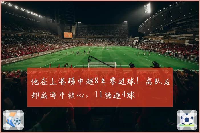 他在上港踢中超8年零进球！离队后却成海牛核心，11场造4球