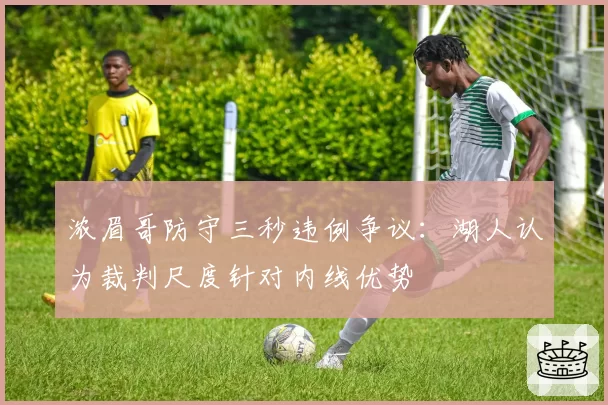 浓眉哥防守三秒违例争议：湖人认为裁判尺度针对内线优势