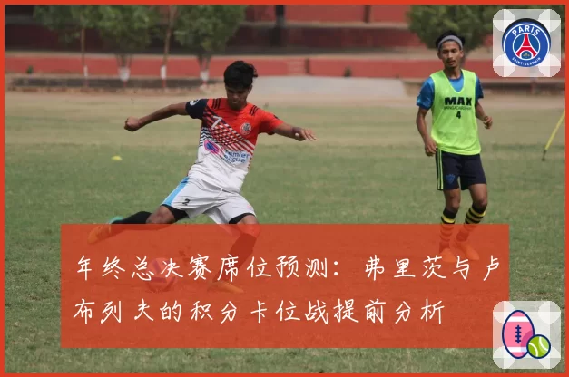 年终总决赛席位预测：弗里茨与卢布列夫的积分卡位战提前分析