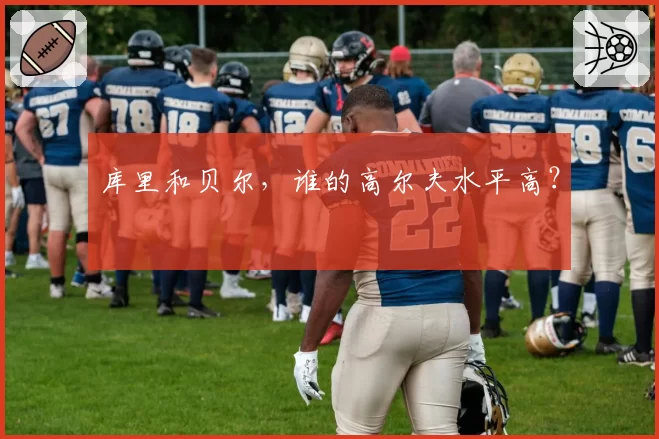 库里和贝尔,谁的高尔夫水平高?