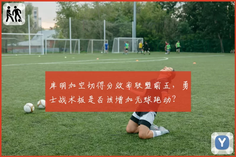 库明加空切得分效率联盟前五,勇士战术板是否该增加无球跑动?