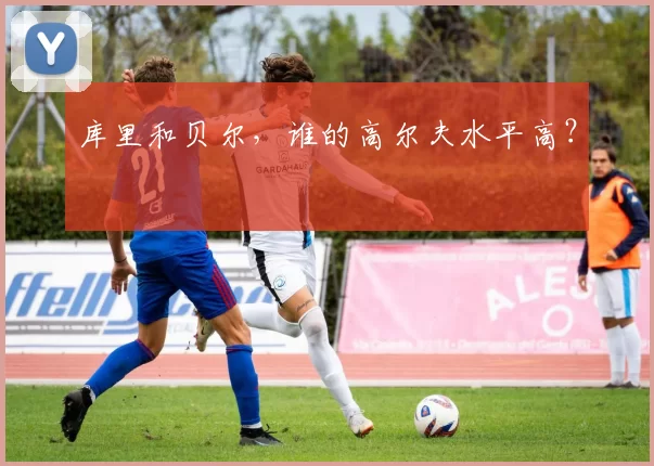 库里和贝尔,谁的高尔夫水平高?