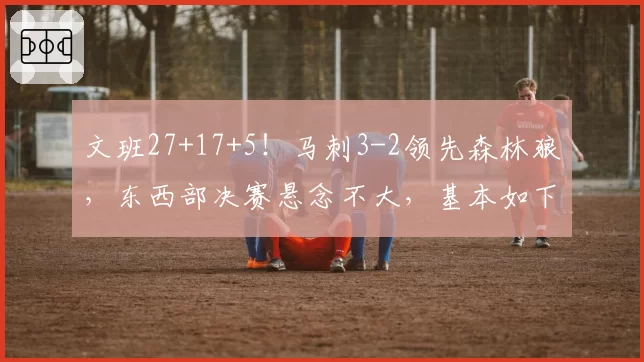 文班27+17+5！马刺3-2领先森林狼，东西部决赛悬念不大，基本如下