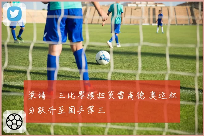 梁靖崑三比零横扫莫雷高德 奥运积分跃升至国乒第三