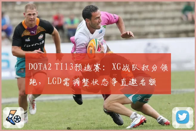 DOTA2 TI13预选赛:XG战队积分领跑,LGD需调整状态争直邀名额